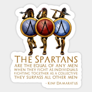 The Spartans are the equal of any men when they fight as individuals; fighting together as a collective, they surpass all other men. - Damaratus to Xerxes Sticker